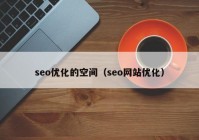 seo优化的空间（seo网站优化）